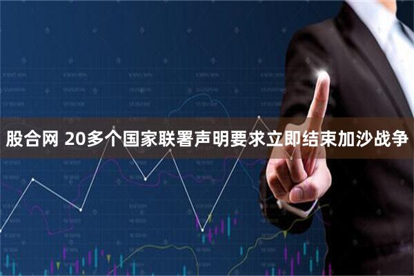 股合网 20多个国家联署声明要求立即结束加沙战争