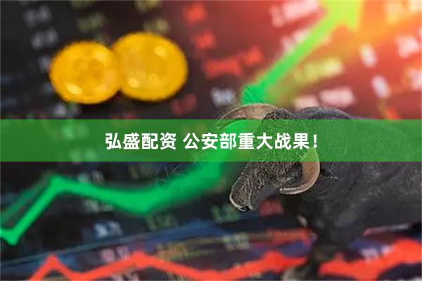 弘盛配资 公安部重大战果！