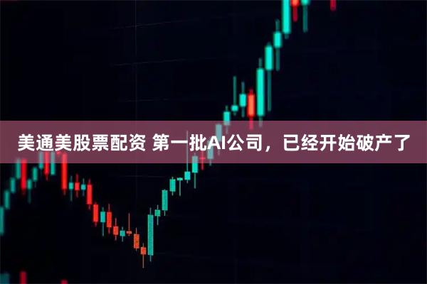 美通美股票配资 第一批AI公司，已经开始破产了