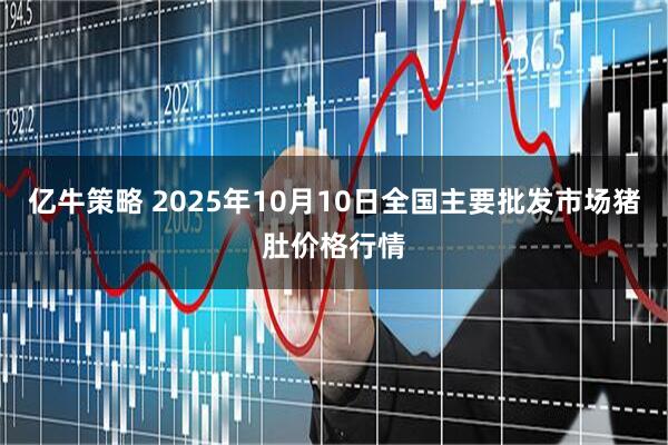 亿牛策略 2025年10月10日全国主要批发市场猪肚价格行情
