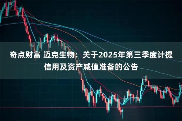 奇点财富 迈克生物：关于2025年第三季度计提信用及资产减值准备的公告