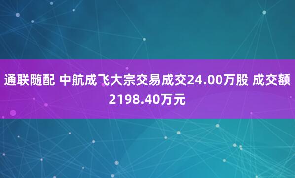 通联随配 中航成飞大宗交易成交24.00万股 成交额2198.40万元