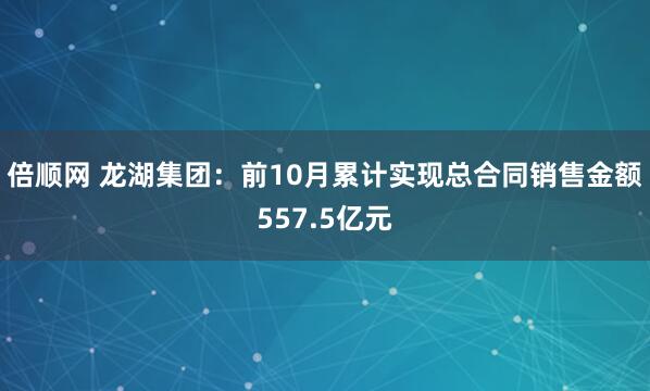 倍顺网 龙湖集团：前10月累计实现总合同销售金额557.5亿元
