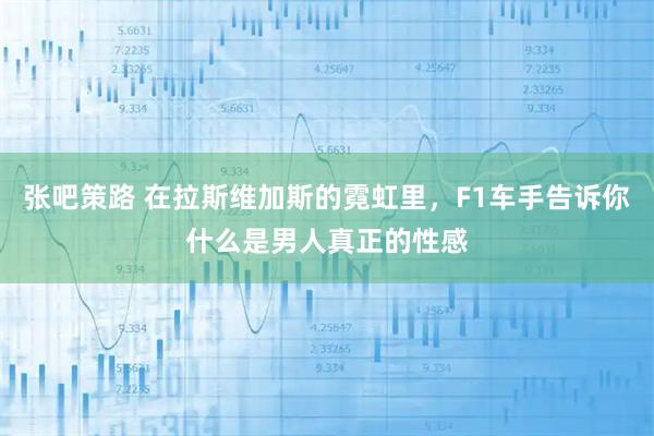 张吧策路 在拉斯维加斯的霓虹里，F1车手告诉你什么是男人真正的性感