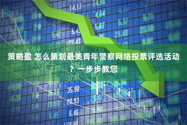 策略盈 怎么策划最美青年警察网络投票评选活动？一步步教您